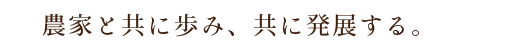 農家と共に歩み、共に発展する。