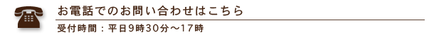 お電話でのお問い合わせ 受付時間 : 平日9時30分~17時