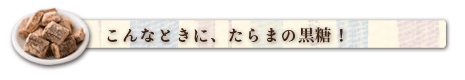 こんなときに、たらまの黒糖！